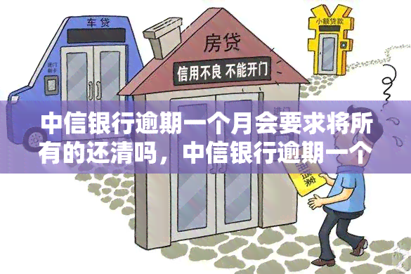 中信银行逾期一个月会要求将所有的还清吗，中信银行逾期一个月：是否会要求一次性还清所有欠款？