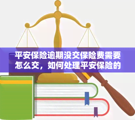 平安保险逾期没交保险费需要怎么交，如何处理平安保险的逾期未缴保险费？