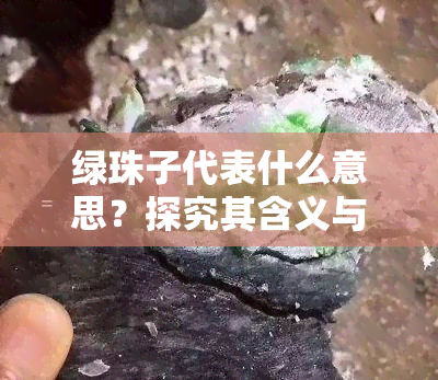 绿珠子代表什么意思？探究其含义与象征意义