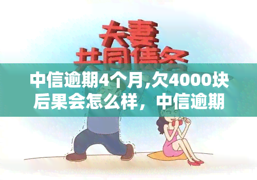 中信逾期4个月,欠4000块后果会怎么样，中信逾期四个月，欠款四千块的严重后果是什么？