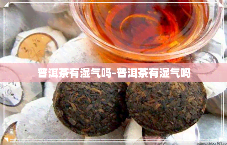 普洱茶有湿气吗-普洱茶有湿气吗