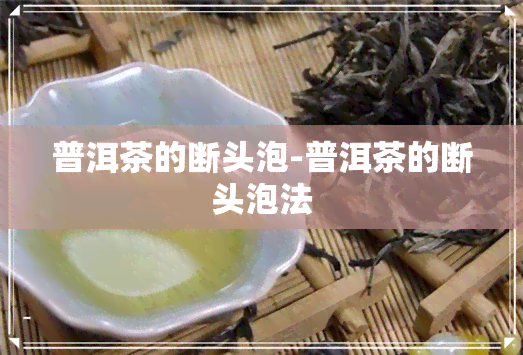 普洱茶的断头泡-普洱茶的断头泡法