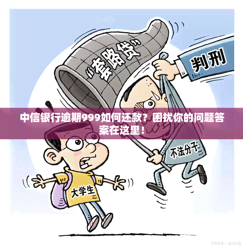 中信银行逾期999如何还款？困扰你的问题答案在这里！