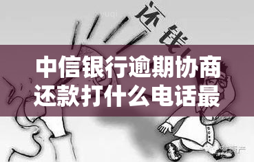 中信银行逾期协商还款打什么电话最有用，中信银行逾期协商还款，哪个联系电话最有效？