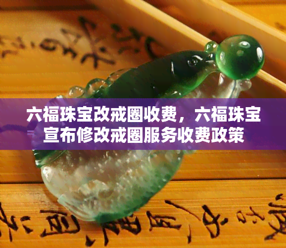 六福珠宝改戒圈收费，六福珠宝宣布修改戒圈服务收费政策