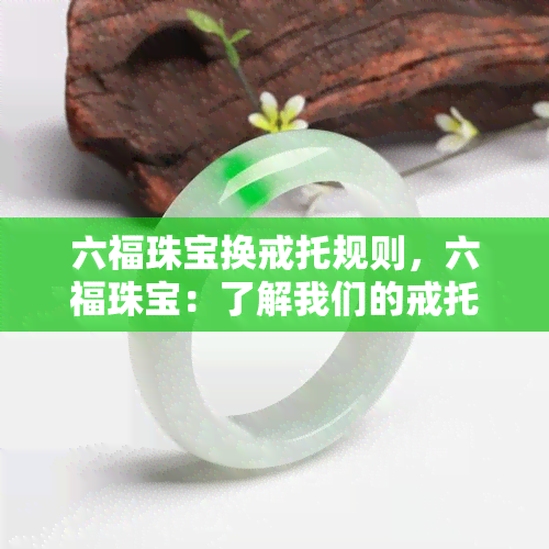 六福珠宝换戒托规则，六福珠宝：了解我们的戒托更换政策