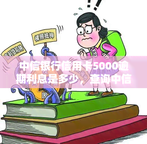 中信银行信用卡5000逾期利息是多少，查询中信银行信用卡5000元逾期的利息是多少？