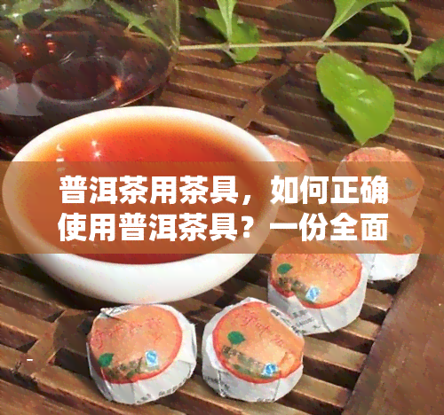 普洱茶用茶具，如何正确使用普洱茶具？一份全面的指南