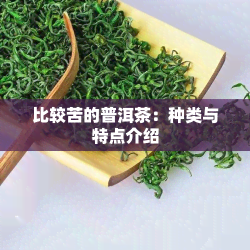 比较苦的普洱茶：种类与特点介绍