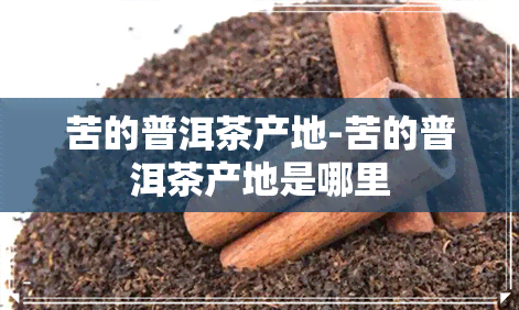 苦的普洱茶产地-苦的普洱茶产地是哪里