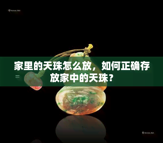 家里的天珠怎么放，如何正确存放家中的天珠？