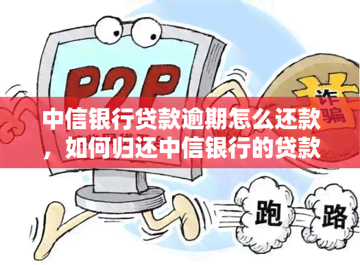 中信银行贷款逾期怎么还款，如何归还中信银行的贷款逾期？详细步骤解析