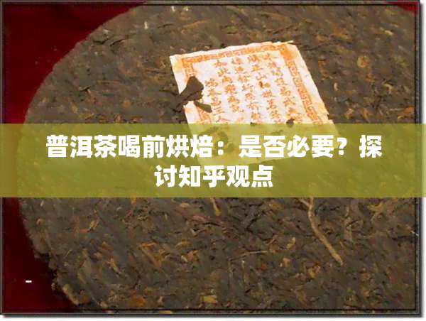 普洱茶喝前烘焙：是否必要？探讨知乎观点