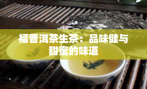 福普洱茶生茶：品味健与甜蜜的味道