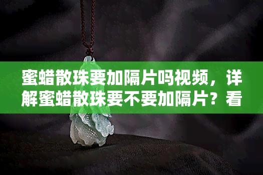 蜜蜡散珠要加隔片吗视频，详解蜜蜡散珠要不要加隔片？看这个视频你就明白了！