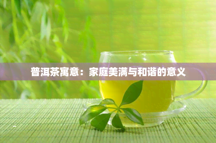 普洱茶寓意：家庭美满与和谐的意义