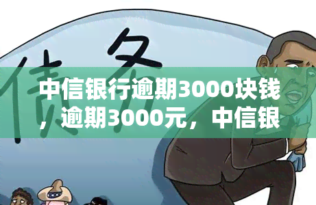 中信银行逾期3000块钱，逾期3000元，中信银行如何处理？