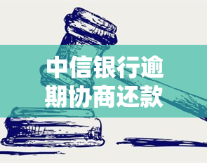 中信银行逾期协商还款，打什么电话最有效？