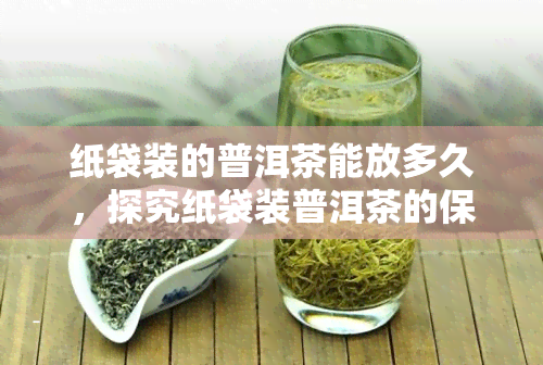 纸袋装的普洱茶能放多久，探究纸袋装普洱茶的保存期限，你必须知道的事实！