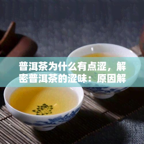 普洱茶为什么有点涩，解密普洱茶的涩味：原因解析与品饮技巧