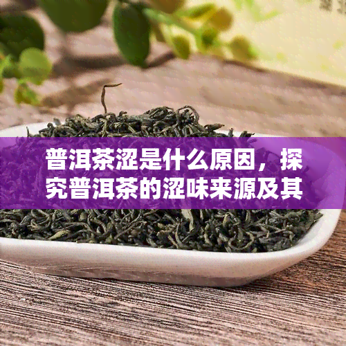 普洱茶涩是什么原因，探究普洱茶的涩味来源及其影响因素