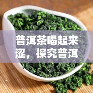 普洱茶喝起来涩，探究普洱茶的涩味：原因、影响与品鉴技巧