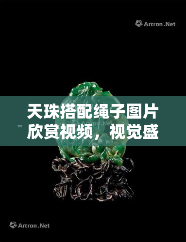 天珠搭配绳子图片欣赏视频，视觉盛宴：欣赏天珠与绳子完美搭配的图片和视频