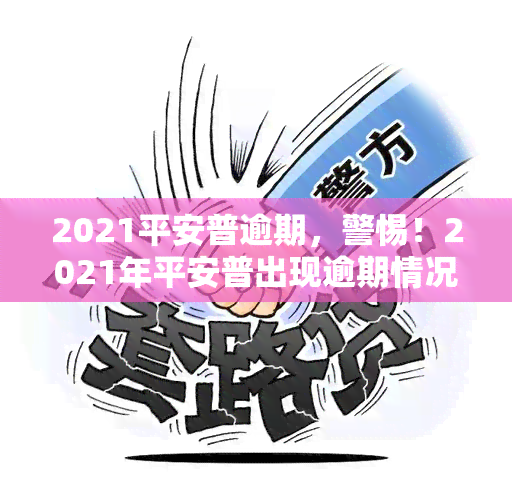 2021平安普逾期，警惕！2021年平安普出现逾期情况，请及时关注并处理