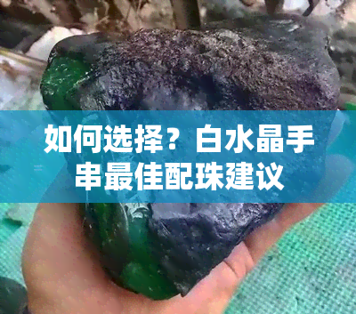 如何选择？白水晶手串更佳配珠建议