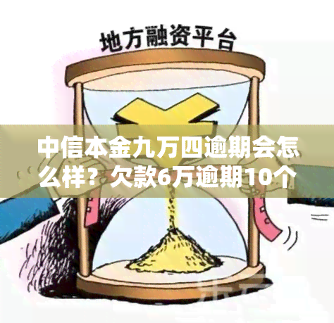 中信本金九万四逾期会怎么样？欠款6万逾期10个月怎么办？