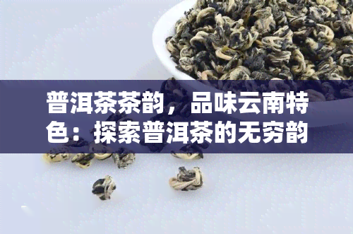 普洱茶茶韵，品味云南特色：探索普洱茶的无穷韵味