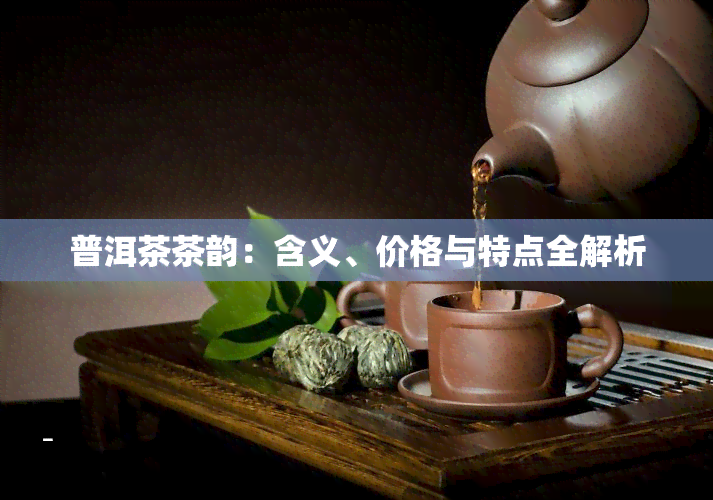 普洱茶茶韵：含义、价格与特点全解析