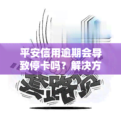 平安信用逾期会导致停卡吗？解决方案是什么？