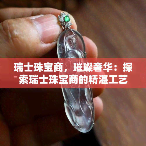 瑞士珠宝商，璀璨奢华：探索瑞士珠宝商的精湛工艺与卓越设计