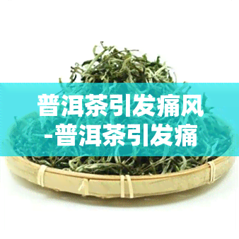 普洱茶引发痛风-普洱茶引发痛风能喝吗