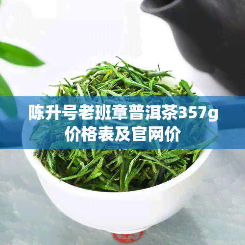 陈升号老班章普洱茶357g价格表及官网价