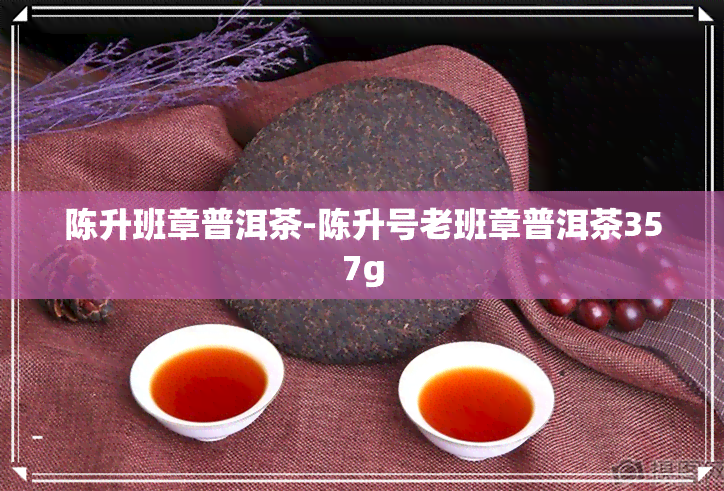 陈升班章普洱茶-陈升号老班章普洱茶357g