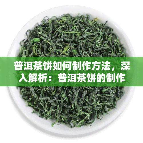 普洱茶饼如何制作方法，深入解析：普洱茶饼的制作过程与方法