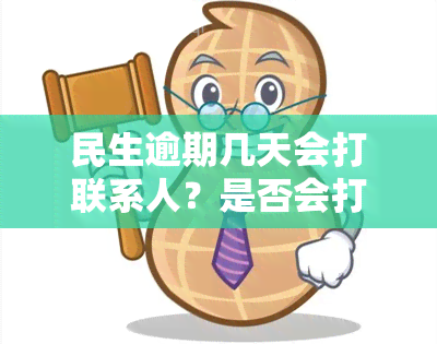 民生逾期几天会打联系人？是否会打电话通知？多久会上门？请详细了解。