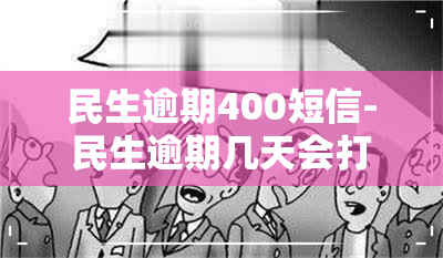 民生逾期400短信-民生逾期几天会打联系人