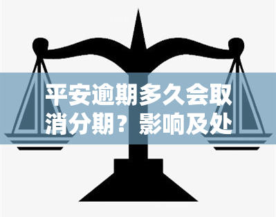 平安逾期多久会取消分期？影响及处理方法解析