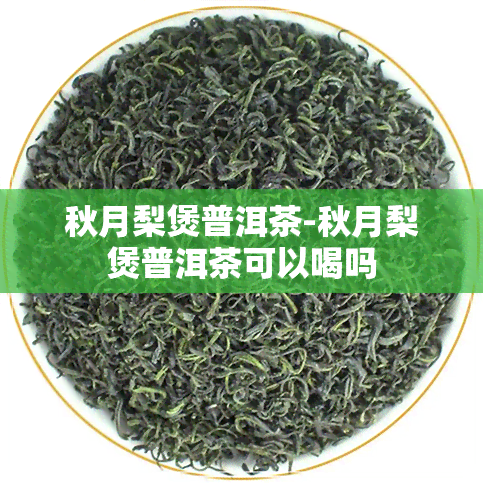 秋月梨煲普洱茶-秋月梨煲普洱茶可以喝吗