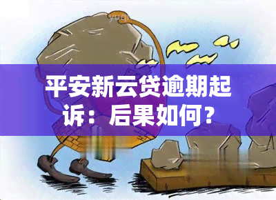 平安新云贷逾期起诉：后果如何？