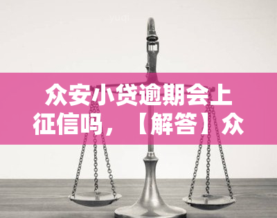 众安小贷逾期会上吗，【解答】众安小贷逾期是否会影响个人记录？