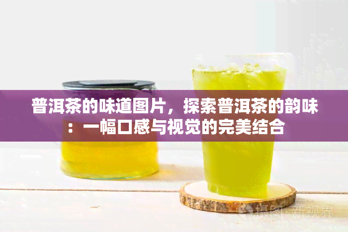 普洱茶的味道图片，探索普洱茶的韵味：一幅口感与视觉的完美结合