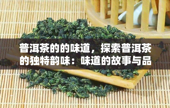 普洱茶的的味道，探索普洱茶的独特韵味：味道的故事与品鉴指南