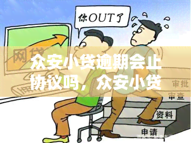 众安小贷逾期会止协议吗，众安小贷逾期：是否会止协议？