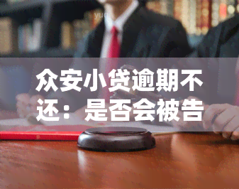 众安小贷逾期不还：是否会被告上法庭？一般多久会起诉？