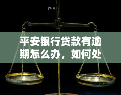 平安银行贷款有逾期怎么办，如何处理平安银行贷款逾期问题？