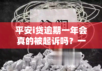 平安i贷逾期一年会真的被起诉吗？一年未还会有何后果？